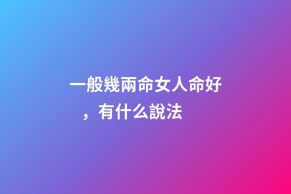 一般幾兩命女人命好，有什么說法
